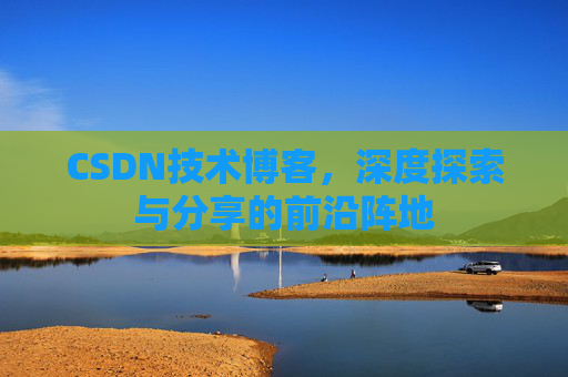 CSDN技术博客，深度探索与分享的前沿阵地